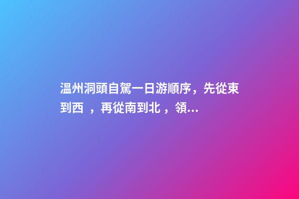 溫州洞頭自駕一日游順序，先從東到西，再從南到北，領略沿海奇觀